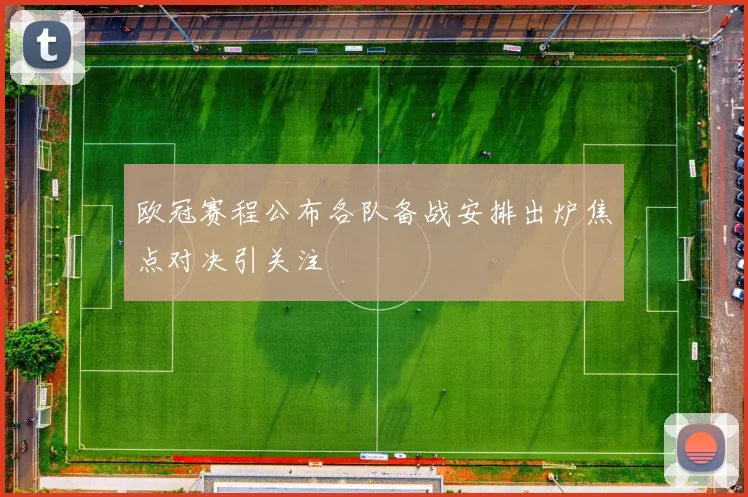 欧冠赛程公布各队备战安排出炉焦点对决引关注