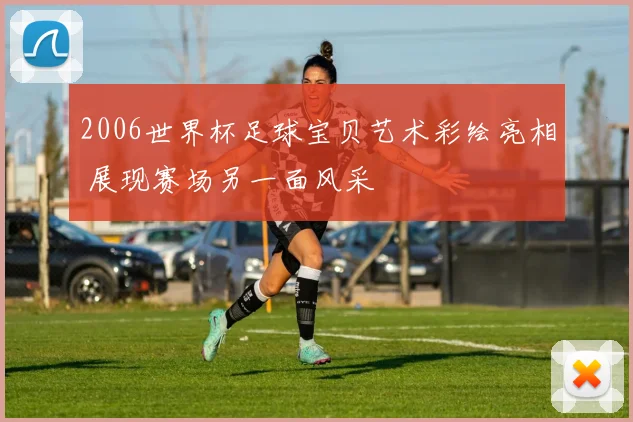 2006世界杯足球宝贝艺术彩绘亮相 展现赛场另一面风采