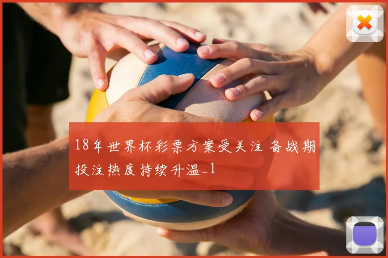 18年世界杯彩票方案受关注 备战期投注热度持续升温_1