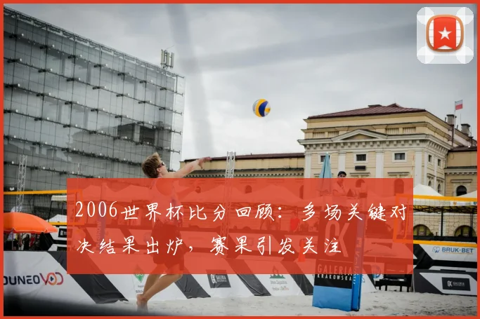 2006世界杯比分回顾：多场关键对决结果出炉，赛果引发关注