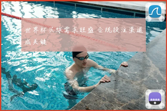 世界杯买球需求旺盛 合规投注渠道成关键