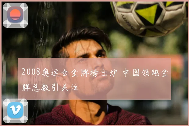 2008奥运会金牌榜出炉 中国领跑金牌总数引关注