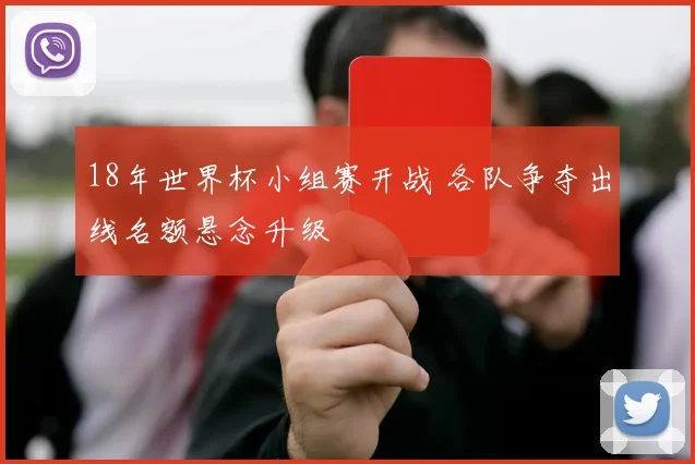 18年世界杯小组赛开战 各队争夺出线名额悬念升级